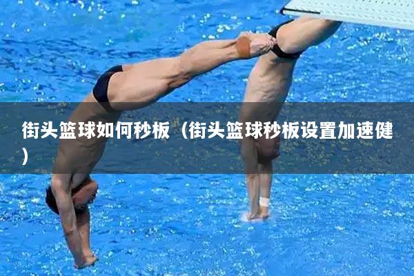 街头篮球如何秒板（街头篮球秒板设置加速健）