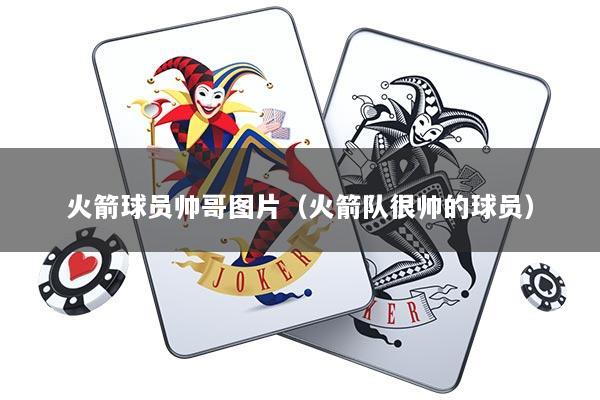 火箭球员帅哥图片（火箭队很帅的球员）