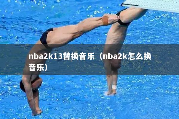 nba2k13替换音乐（nba2k怎么换音乐）