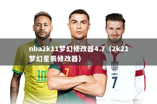 nba2k11梦幻修改器4.7（2k21梦幻星辰修改器）