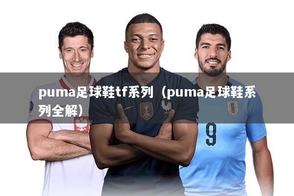 puma足球鞋tf系列（puma足球鞋系列全解）