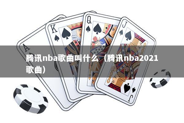 腾讯nba歌曲叫什么（腾讯nba2021歌曲）