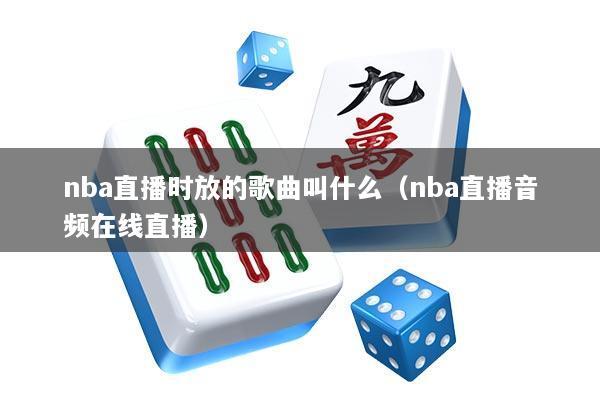 nba直播时放的歌曲叫什么（nba直播音频在线直播）