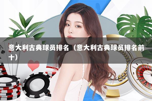 详细阅读:意大利古典球员排名(意大利古典球员排名前十) 意大利古典球员排名(意大利古典球员排名前十)