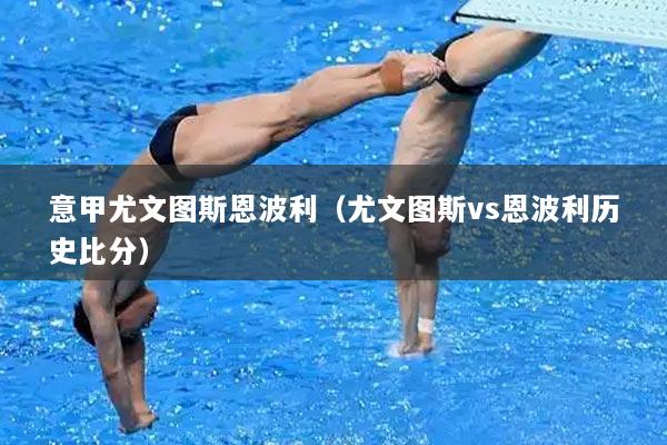 意甲尤文图斯恩波利（尤文图斯vs恩波利历史比分）