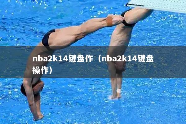 nba2k14键盘作（nba2k14键盘操作）