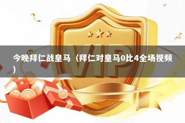 今晚拜仁战皇马（拜仁对皇马0比4全场视频）