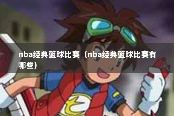nba经典篮球比赛（nba经典篮球比赛有哪些）