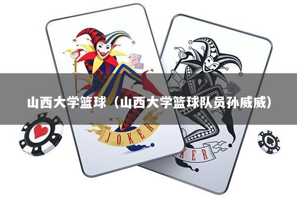 山西大学篮球（山西大学篮球队员孙威威）