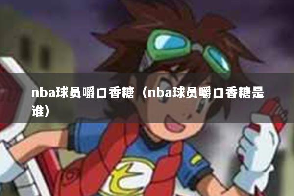 nba球员嚼口香糖（nba球员嚼口香糖是谁）