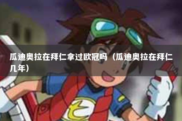 瓜迪奥拉在拜仁拿过欧冠吗（瓜迪奥拉在拜仁几年）