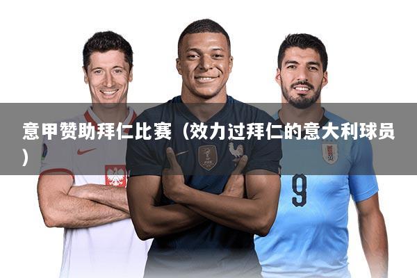 意甲赞助拜仁比赛（效力过拜仁的意大利球员）