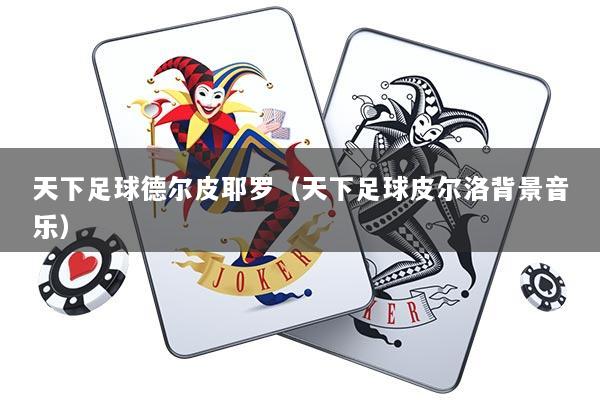 天下足球德尔皮耶罗（天下足球皮尔洛背景音乐）