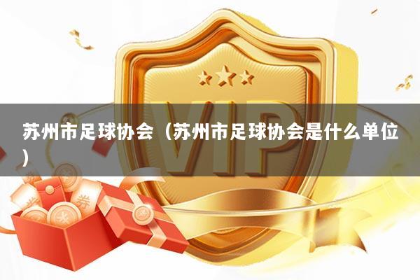 苏州市足球协会（苏州市足球协会是什么单位）
