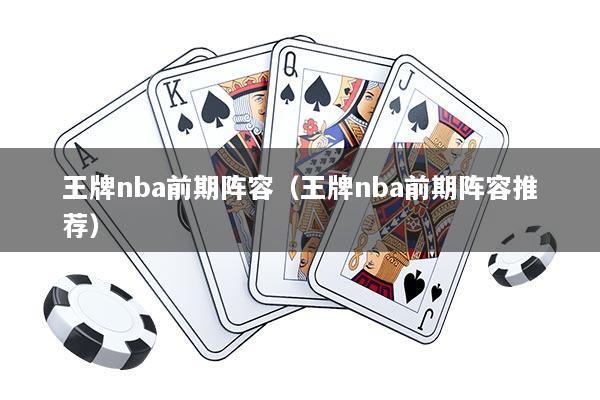 王牌nba前期阵容（王牌nba前期阵容推荐）